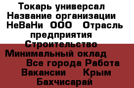 Токарь-универсал › Название организации ­ НеВаНи, ООО › Отрасль предприятия ­ Строительство › Минимальный оклад ­ 65 000 - Все города Работа » Вакансии   . Крым,Бахчисарай